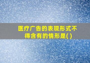 医疗广告的表现形式不得含有的情形是( )